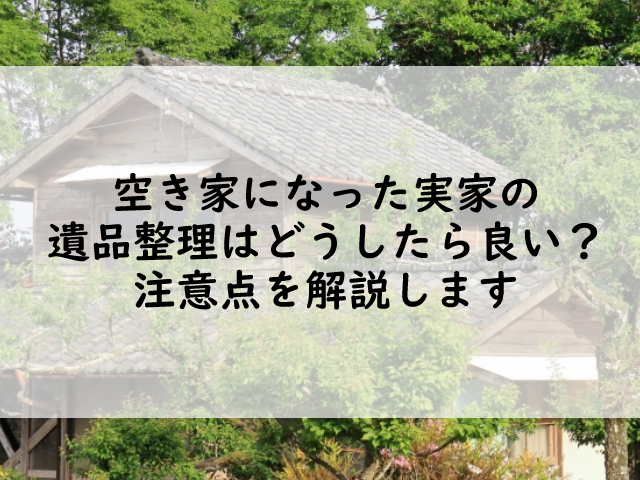 空き家になった実家の遺品整理はどうしたら良い？注意点を解説します | クヨカサービス