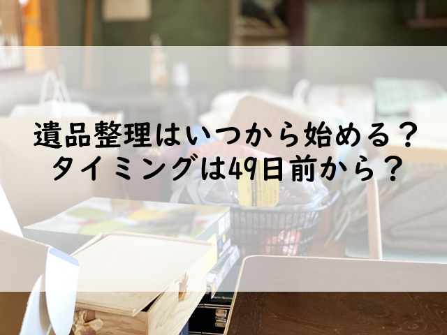 遺品整理はいつから始める？タイミングは49日前から？ | クヨカサービス